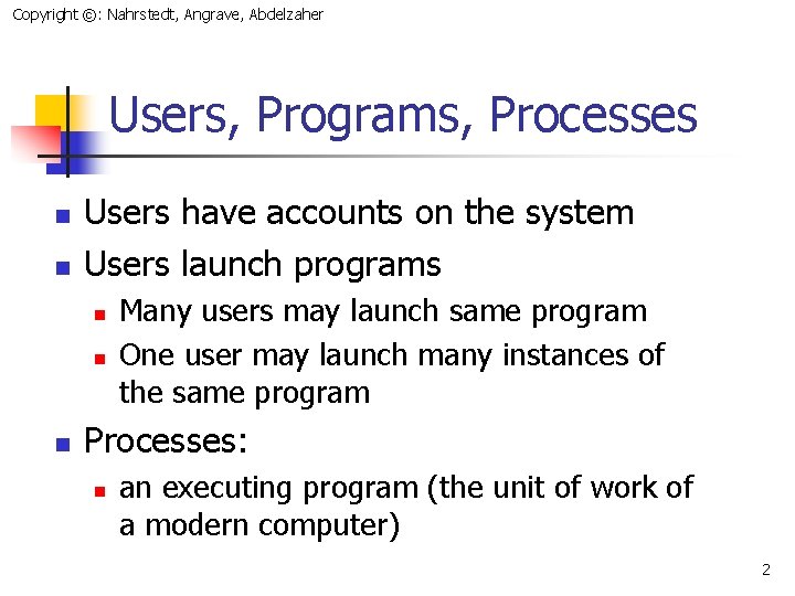 Copyright ©: Nahrstedt, Angrave, Abdelzaher Users, Programs, Processes n n Users have accounts on