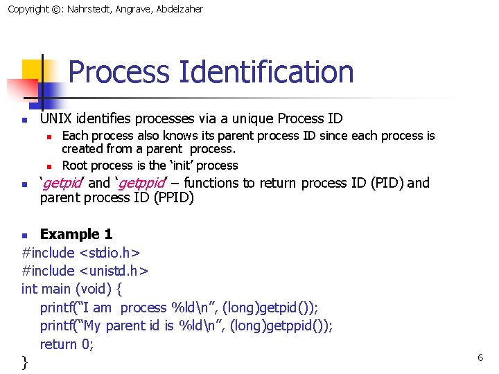 Copyright ©: Nahrstedt, Angrave, Abdelzaher Process Identification n UNIX identifies processes via a unique