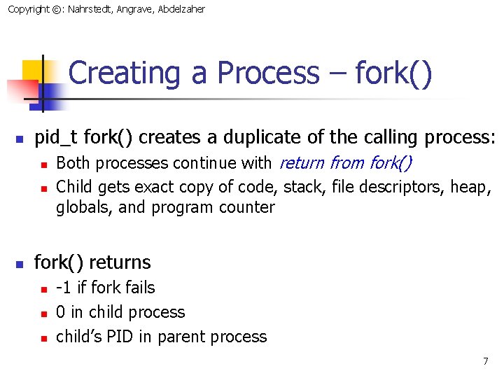 Copyright ©: Nahrstedt, Angrave, Abdelzaher Creating a Process – fork() n pid_t fork() creates
