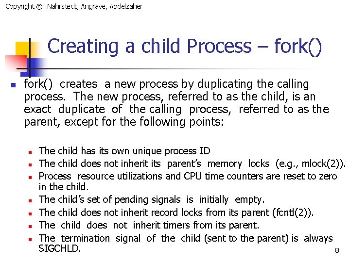 Copyright ©: Nahrstedt, Angrave, Abdelzaher Creating a child Process – fork() n fork() creates