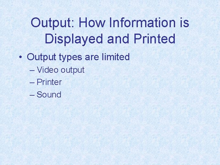 Output: How Information is Displayed and Printed • Output types are limited – Video