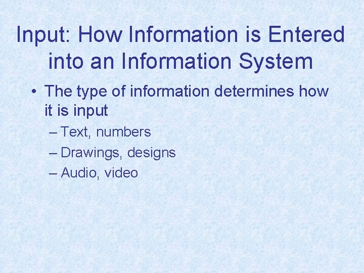 Input: How Information is Entered into an Information System • The type of information