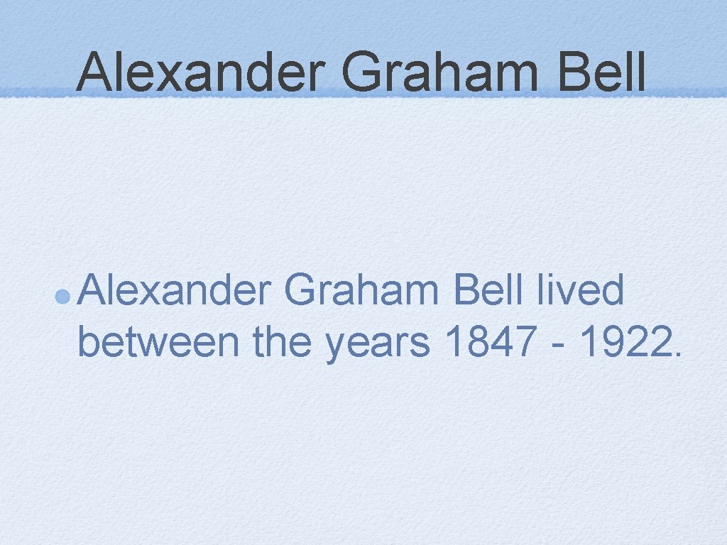 Alexander Graham Bell lived between the years 1847 - 1922. 