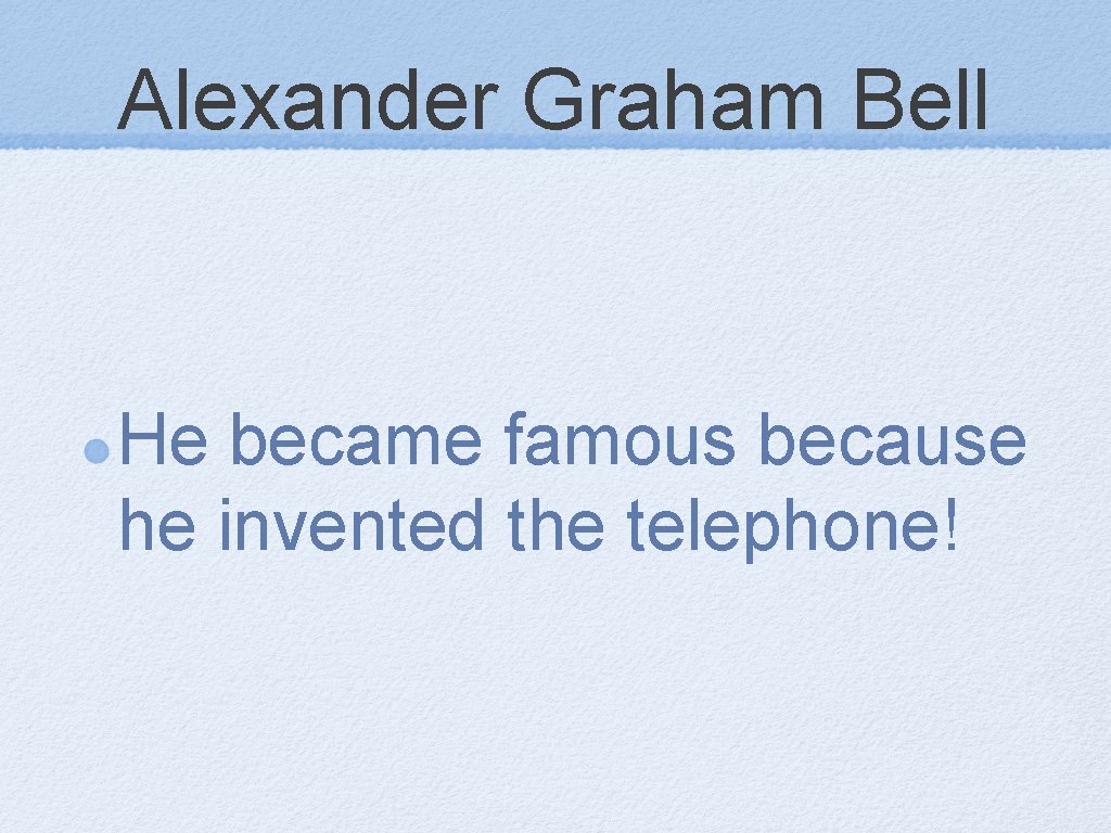 Alexander Graham Bell He became famous because he invented the telephone! 