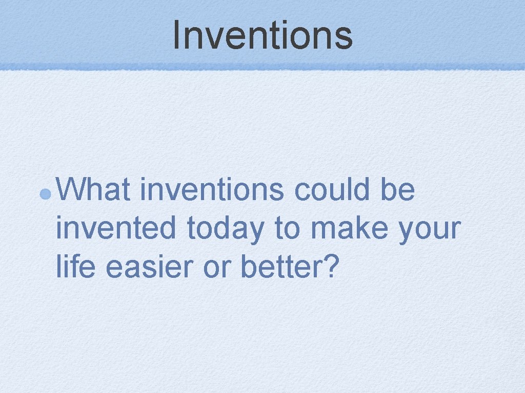 Inventions What inventions could be invented today to make your life easier or better?