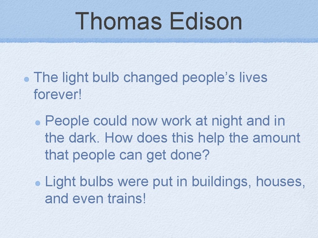 Thomas Edison The light bulb changed people’s lives forever! People could now work at