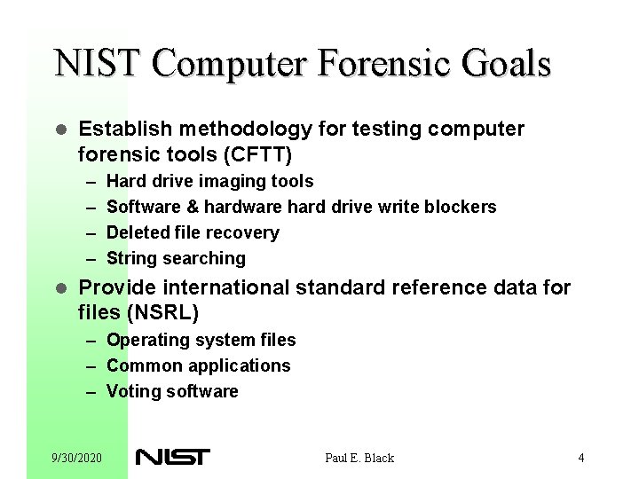 NIST Computer Forensic Goals l Establish methodology for testing computer forensic tools (CFTT) –