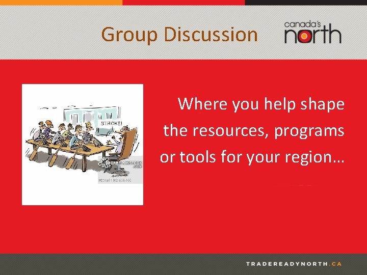 Group Discussion Where you help shape the resources, programs or tools for your region…