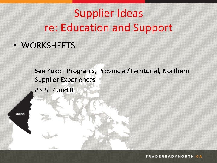 Supplier Ideas re: Education and Support • WORKSHEETS See Yukon Programs, Provincial/Territorial, Northern Supplier