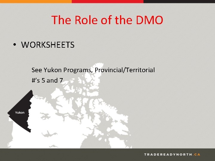 The Role of the DMO • WORKSHEETS See Yukon Programs, Provincial/Territorial #’s 5 and
