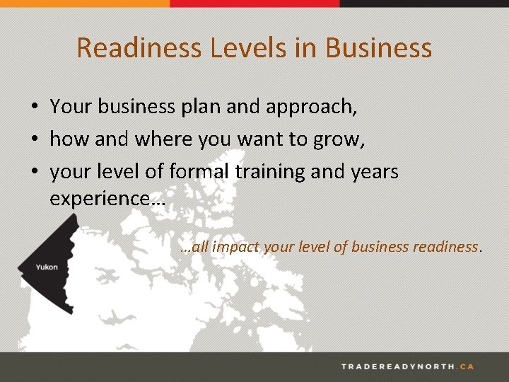 Readiness Levels in Business • Your business plan and approach, • how and where