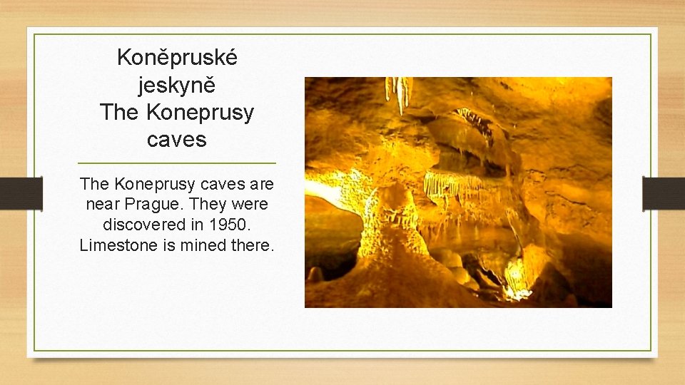 Koněpruské jeskyně The Koneprusy caves are near Prague. They were discovered in 1950. Limestone