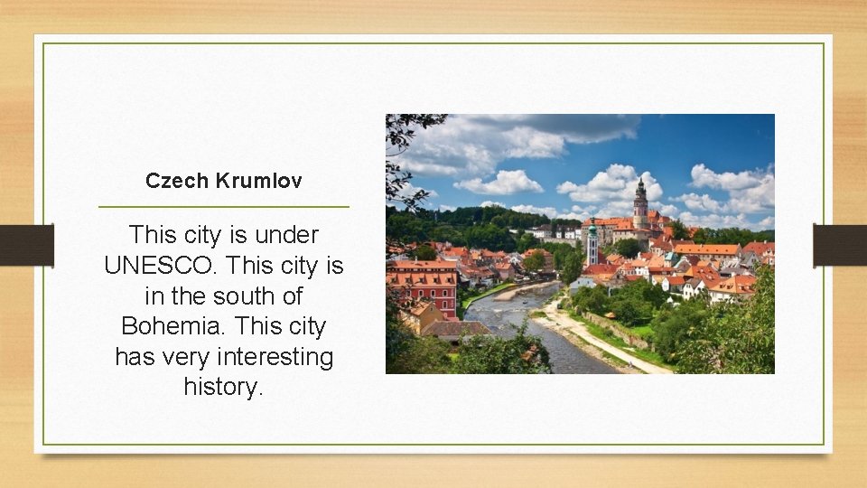 Czech Krumlov This city is under UNESCO. This city is in the south of