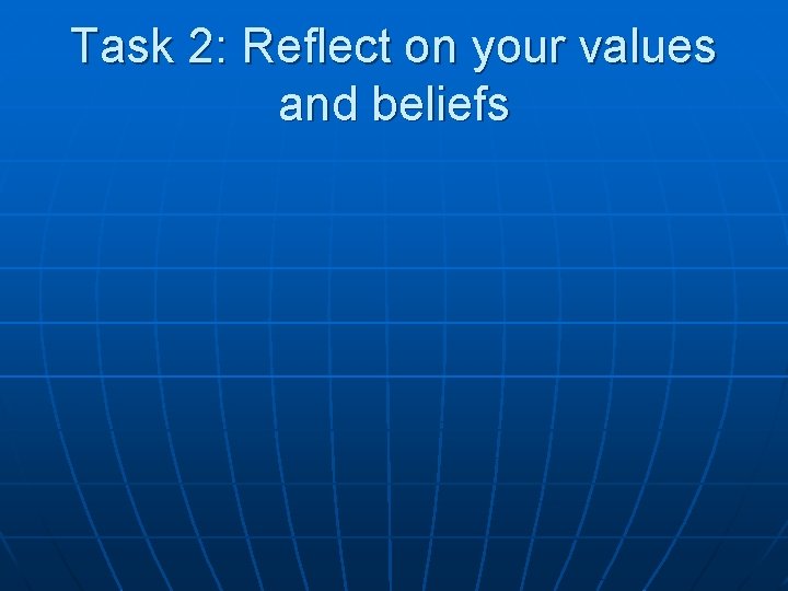 Task 2: Reflect on your values and beliefs 