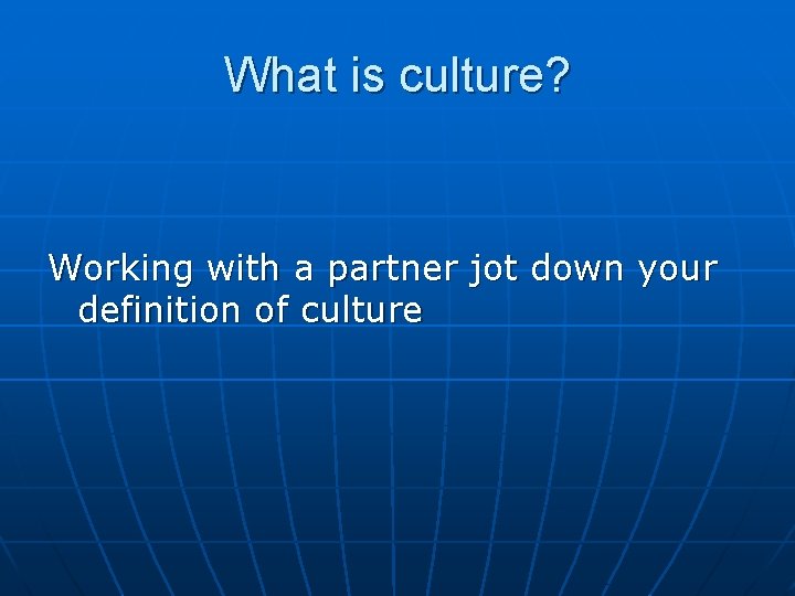 What is culture? Working with a partner jot down your definition of culture 