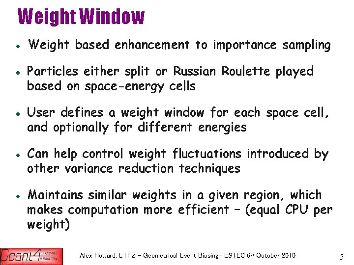 Weight Window Weight based enhancement to importance sampling Particles either split or Russian Roulette