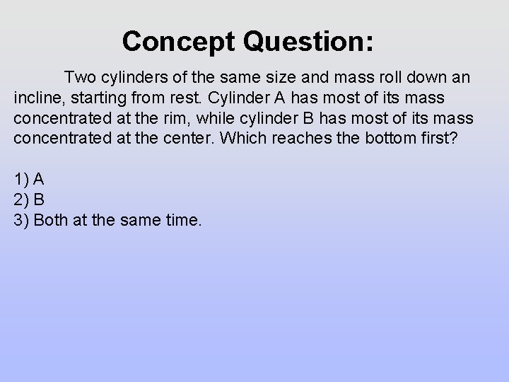 Concept Question: Two cylinders of the same size and mass roll down an incline,