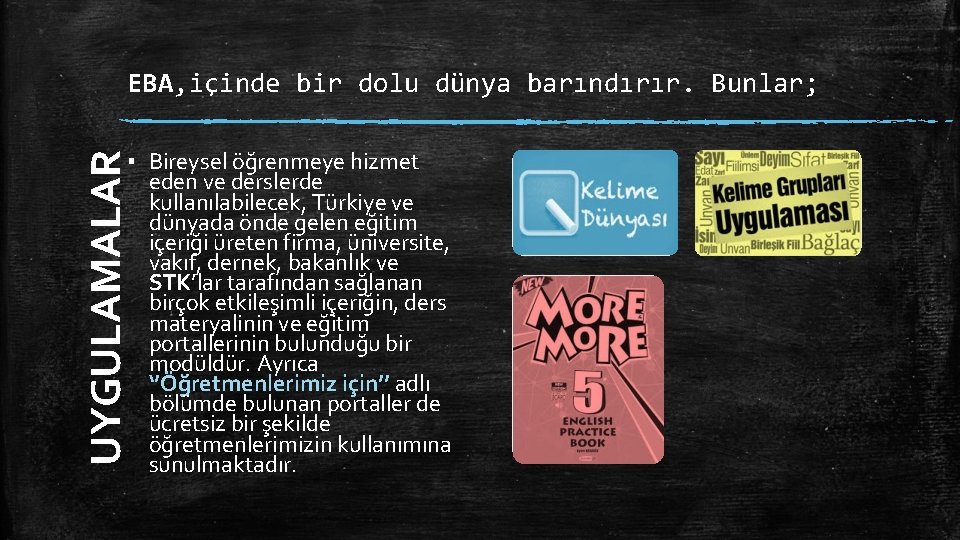 EBA, içinde bir dolu dünya barındırır. Bunlar; UYGULAMALAR ▪ Bireysel öğrenmeye hizmet eden ve