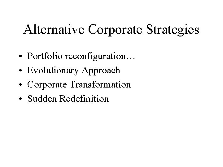 Alternative Corporate Strategies • • Portfolio reconfiguration… Evolutionary Approach Corporate Transformation Sudden Redefinition 