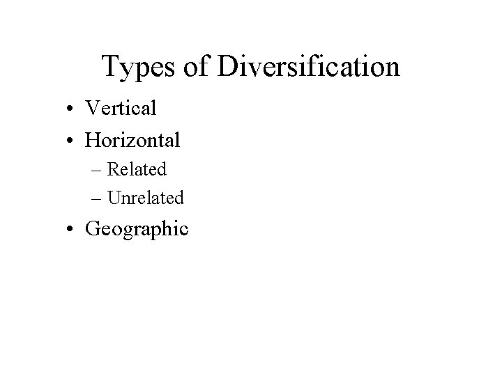 Types of Diversification • Vertical • Horizontal – Related – Unrelated • Geographic 