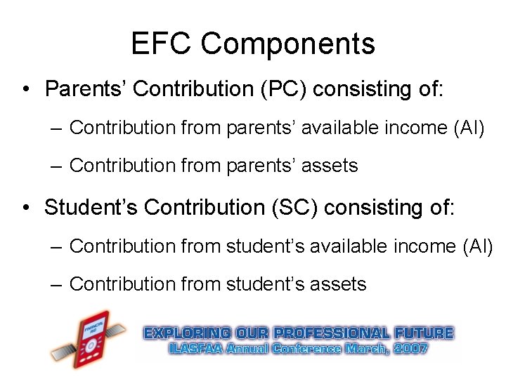 EFC Components • Parents’ Contribution (PC) consisting of: – Contribution from parents’ available income EFC Components • Parents’ Contribution (PC) consisting of: – Contribution from parents’ available income