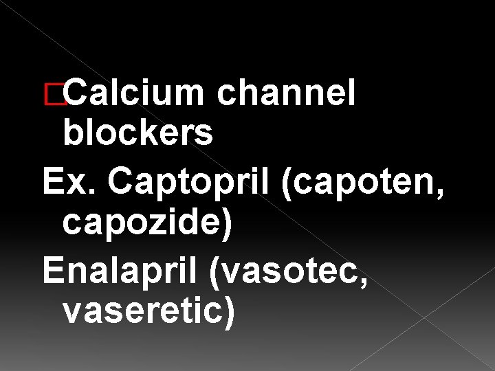 �Calcium channel blockers Ex. Captopril (capoten, capozide) Enalapril (vasotec, vaseretic) 