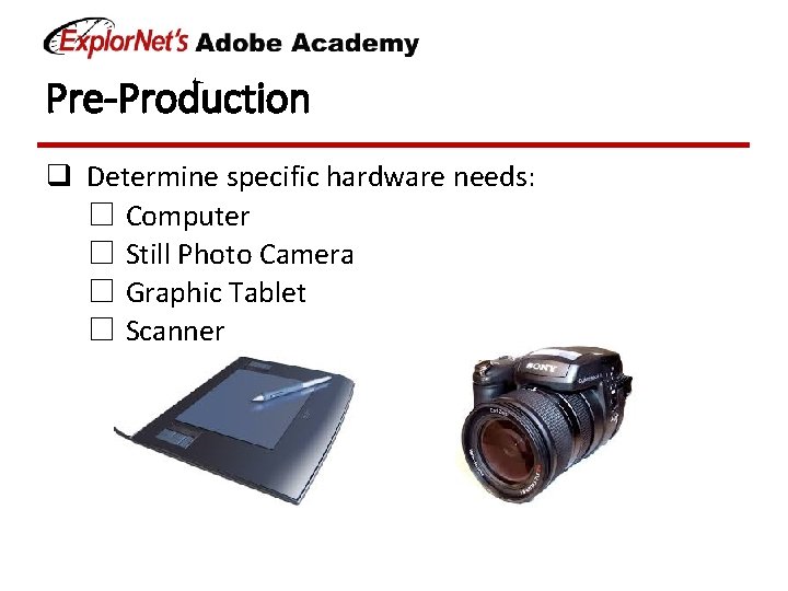 Pre-Production q Determine specific hardware needs: ☐ Computer ☐ Still Photo Camera ☐ Graphic