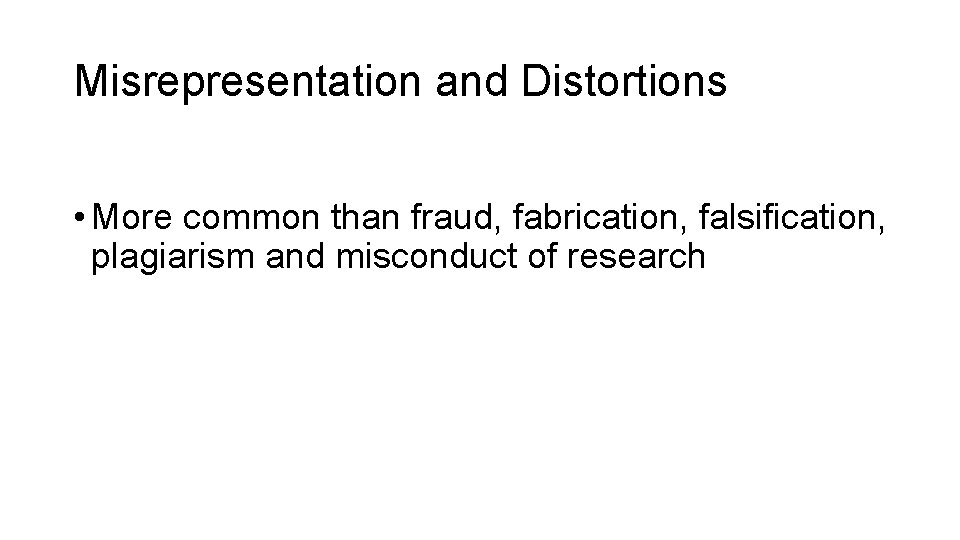 Misrepresentation and Distortions • More common than fraud, fabrication, falsification, plagiarism and misconduct of