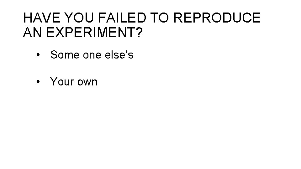 HAVE YOU FAILED TO REPRODUCE AN EXPERIMENT? • Some one else’s • Your own