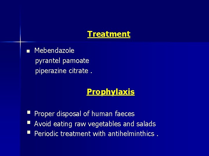 Treatment n Mebendazole pyrantel pamoate piperazine citrate. Prophylaxis § Proper disposal of human faeces