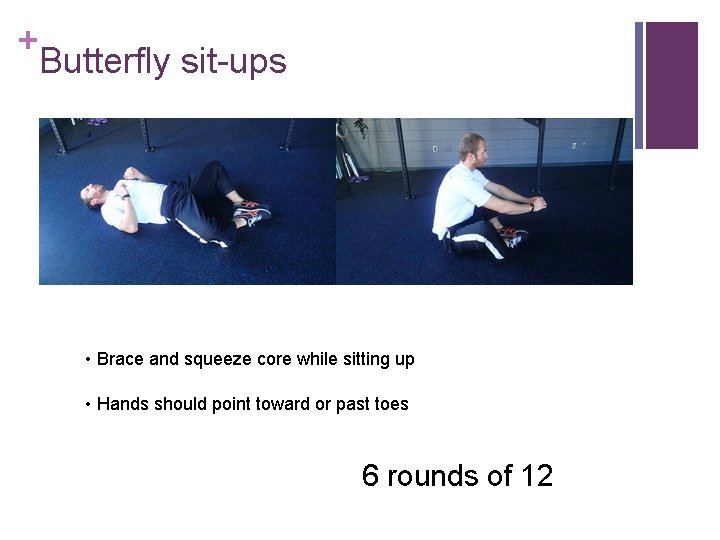 + Butterfly sit-ups • Brace and squeeze core while sitting up • Hands should