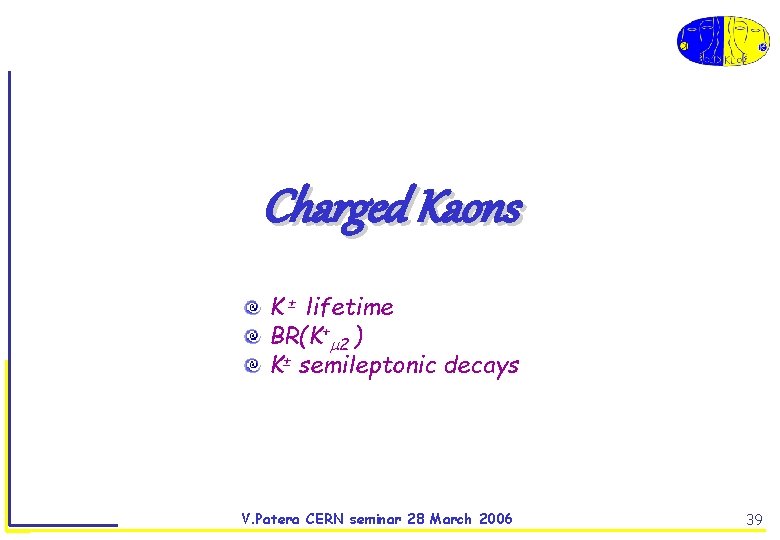 Charged Kaons K ± lifetime BR(K+ 2 ) K± semileptonic decays V. Patera CERN