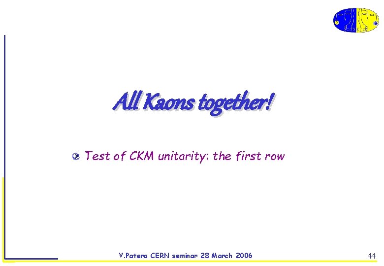 All Kaons together! Test of CKM unitarity: the first row V. Patera CERN seminar