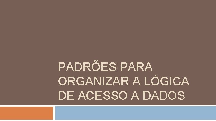 PADRÕES PARA ORGANIZAR A LÓGICA DE ACESSO A DADOS 