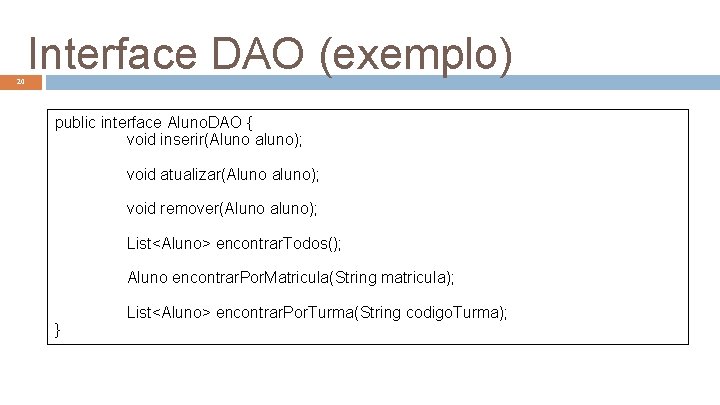 20 Interface DAO (exemplo) public interface Aluno. DAO { void inserir(Aluno aluno); void atualizar(Aluno