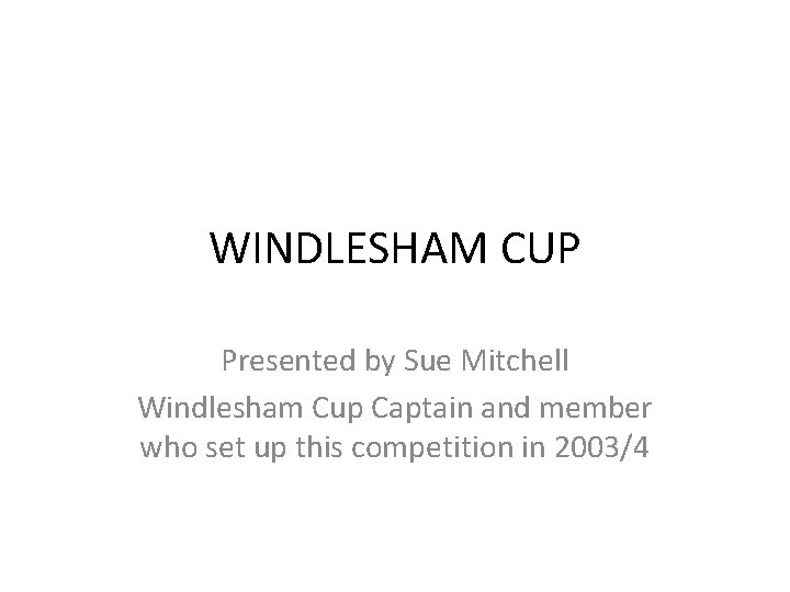 WINDLESHAM CUP Presented by Sue Mitchell Windlesham Cup Captain and member who set up