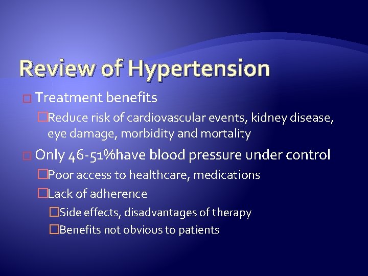 Review of Hypertension � Treatment benefits �Reduce risk of cardiovascular events, kidney disease, eye