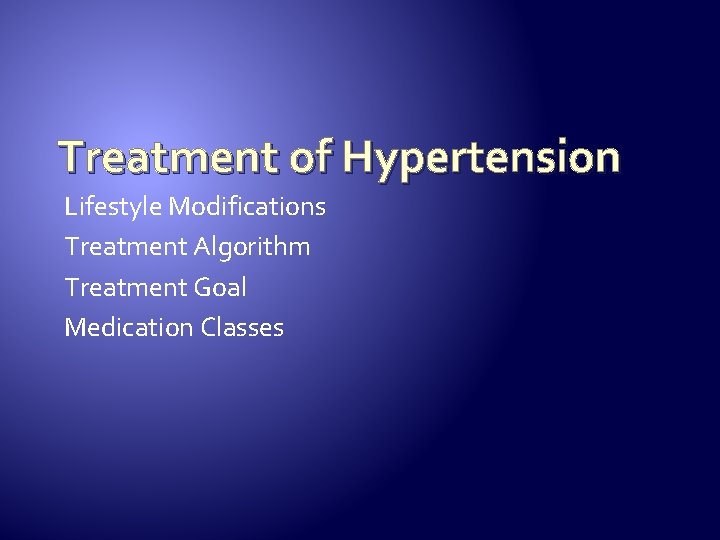 Treatment of Hypertension Lifestyle Modifications Treatment Algorithm Treatment Goal Medication Classes 