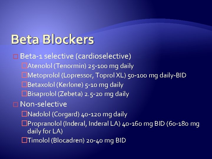 Beta Blockers � Beta-1 selective (cardioselective) �Atenolol (Tenormin) 25 -100 mg daily �Metoprolol (Lopressor,