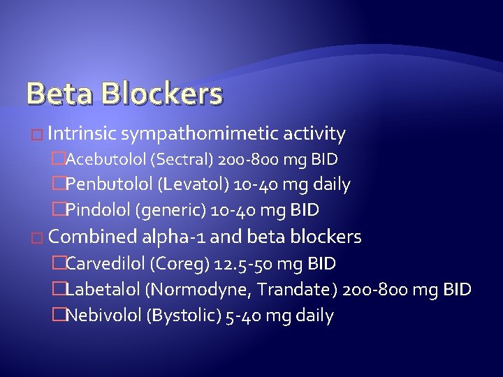 Beta Blockers � Intrinsic sympathomimetic activity �Acebutolol (Sectral) 200 -800 mg BID �Penbutolol (Levatol)