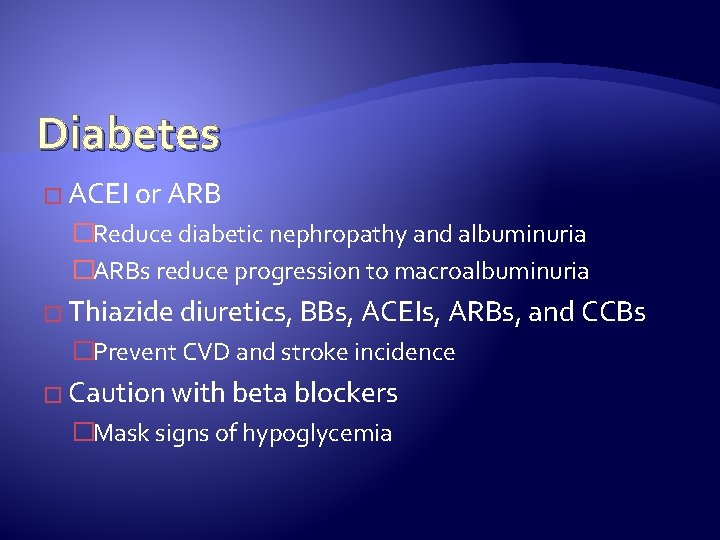 Diabetes � ACEI or ARB �Reduce diabetic nephropathy and albuminuria �ARBs reduce progression to