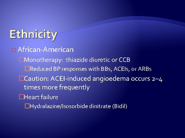 Ethnicity � African-American �Monotherapy: thiazide diuretic or CCB �Reduced BP responses with BBs, ACEIs,