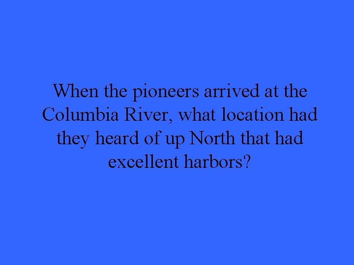 When the pioneers arrived at the Columbia River, what location had they heard of When the pioneers arrived at the Columbia River, what location had they heard of