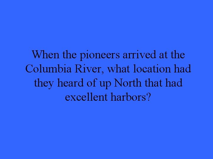 When the pioneers arrived at the Columbia River, what location had they heard of