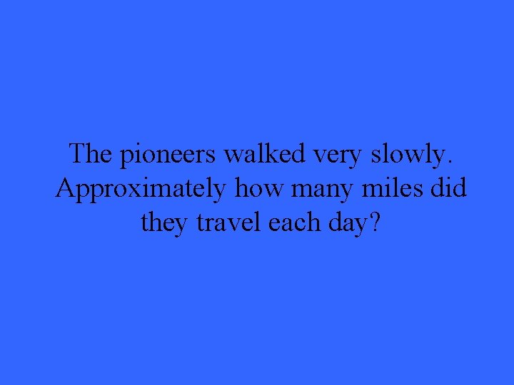 The pioneers walked very slowly. Approximately how many miles did they travel each day?