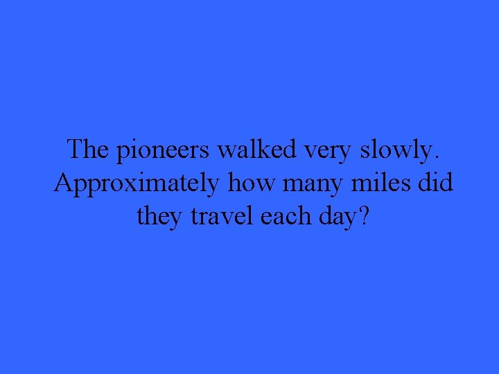 The pioneers walked very slowly. Approximately how many miles did they travel each day? The pioneers walked very slowly. Approximately how many miles did they travel each day?
