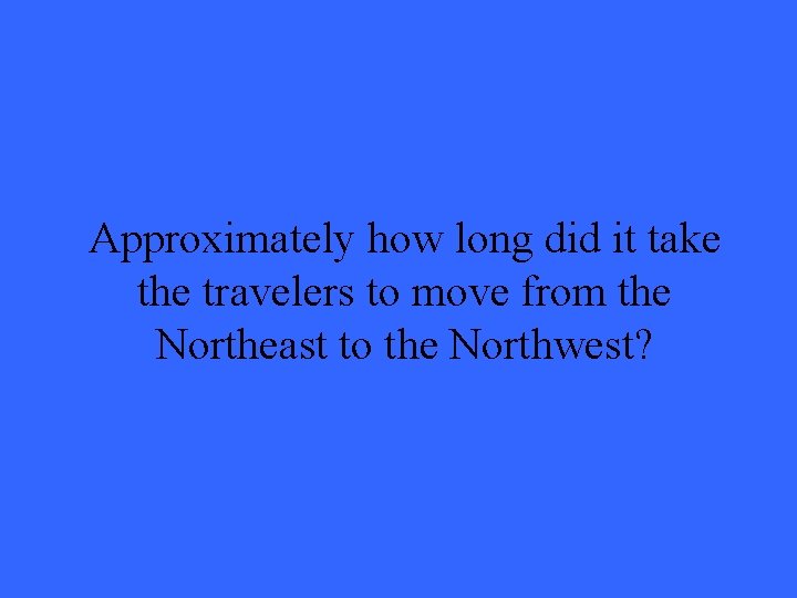 Approximately how long did it take the travelers to move from the Northeast to
