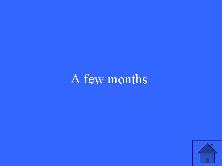 A few months A few months