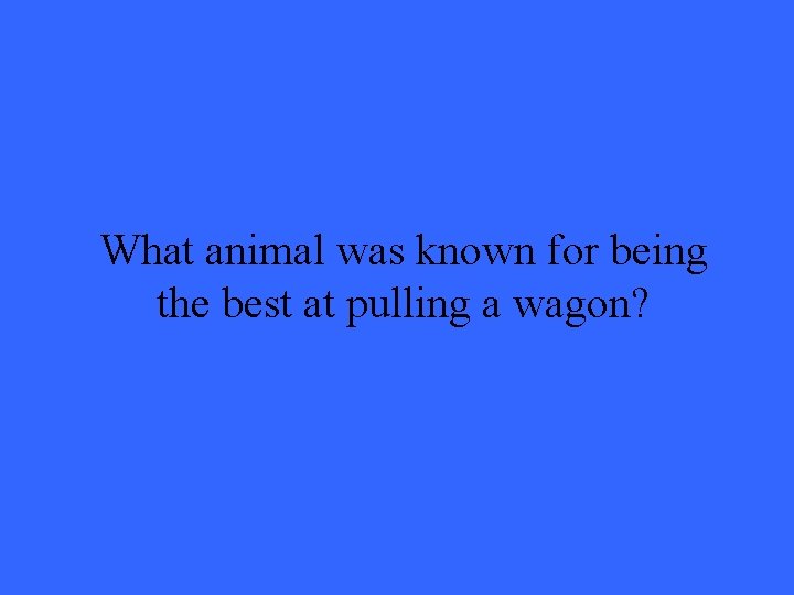 What animal was known for being the best at pulling a wagon? 