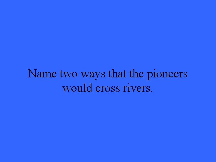 Name two ways that the pioneers would cross rivers. 